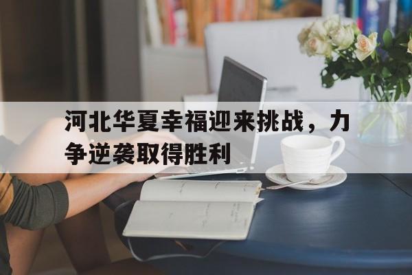 包含河北华夏幸福迎来挑战，力争逆袭取得胜利的词条